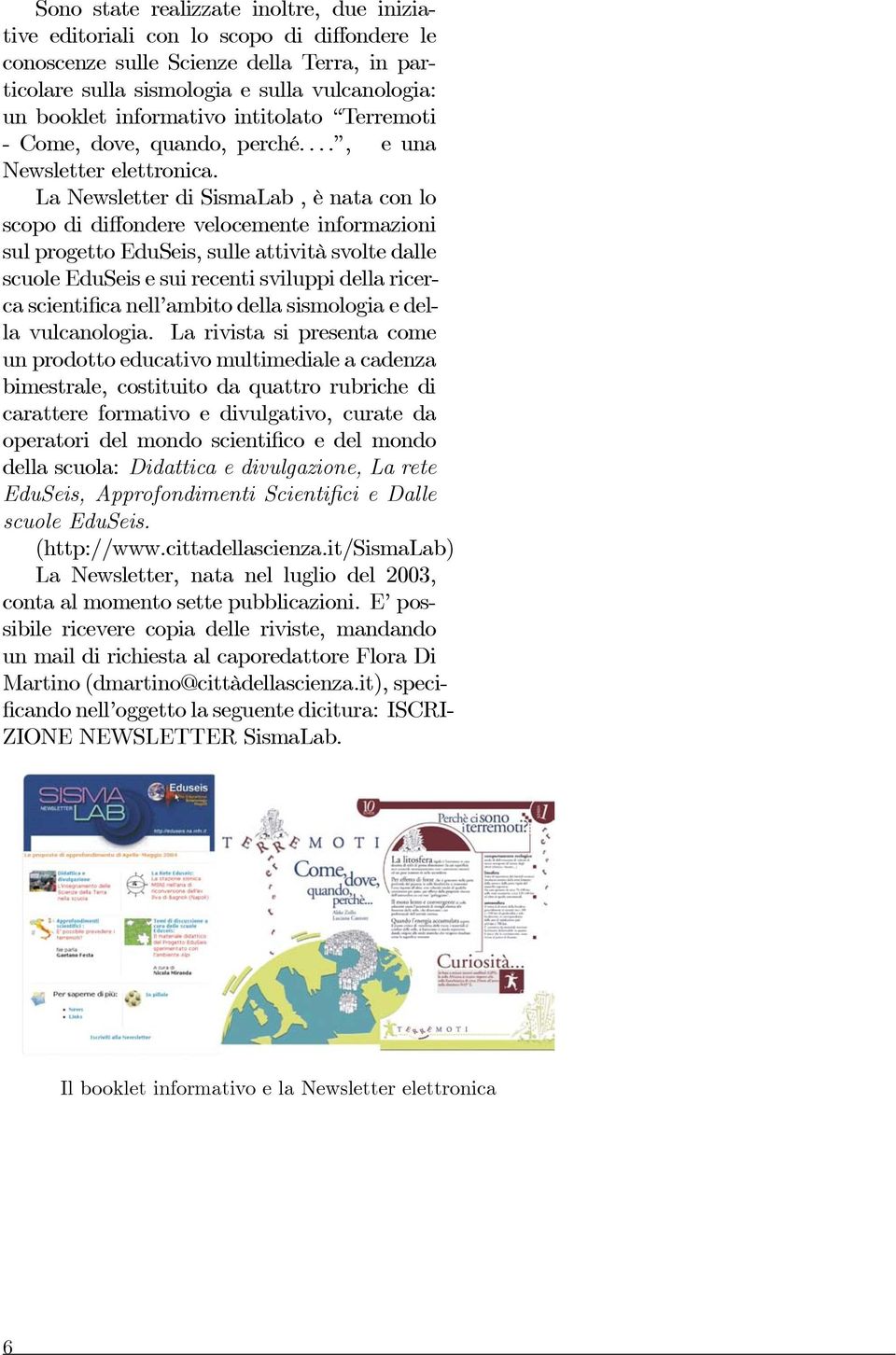 La Newsletter di SismaLab, è nata con lo scopo di diffondere velocemente informazioni sul progetto EduSeis, sulle attività svolte dalle scuole EduSeis e sui recenti sviluppi della ricerca scientifica