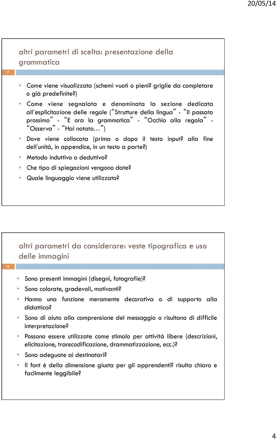 notato ) Dove viene collocata (prima o dopo il testo input? alla fine dell unità, in appendice, in un testo a parte?) Metodo induttivo o deduttivo? Che tipo di spiegazioni vengono date?