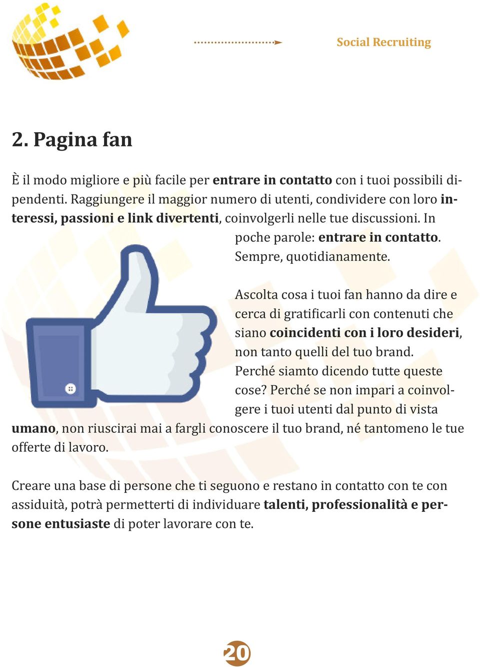 Ascolta cosa i tuoi fan hanno da dire e cerca di gratificarli con contenuti che siano coincidenti con i loro desideri, non tanto quelli del tuo brand. Perché siamto dicendo tutte queste cose?