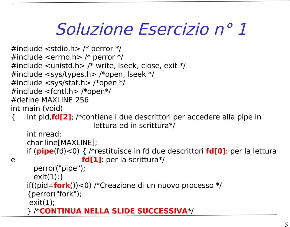 h> /*open*/ #define MAXLINE 256 int main (void) { int pid,fd[2]; /*contiene i due descrittori per accedere alla pipe in lettura ed in scrittura*/ int nread; char