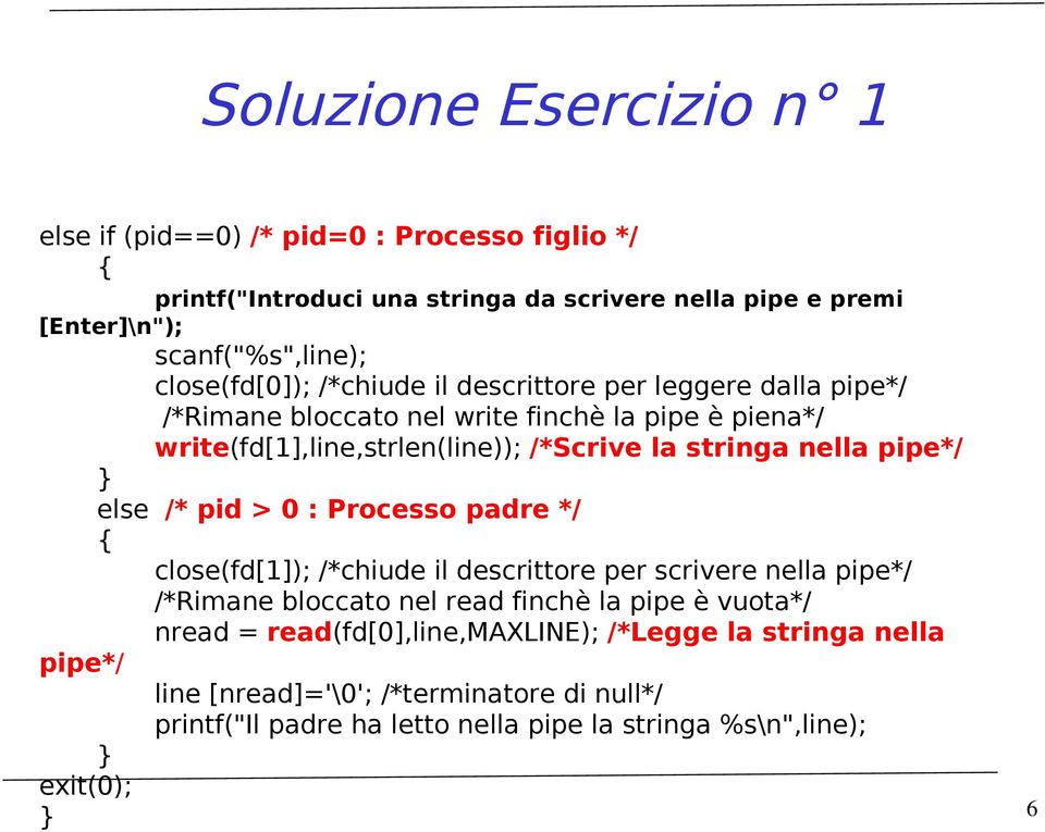 nella pipe*/ else /* pid > 0 : Processo padre */ { close(fd[1]); /*chiude il descrittore per scrivere nella pipe*/ /*Rimane bloccato nel read finchè la pipe è vuota*/