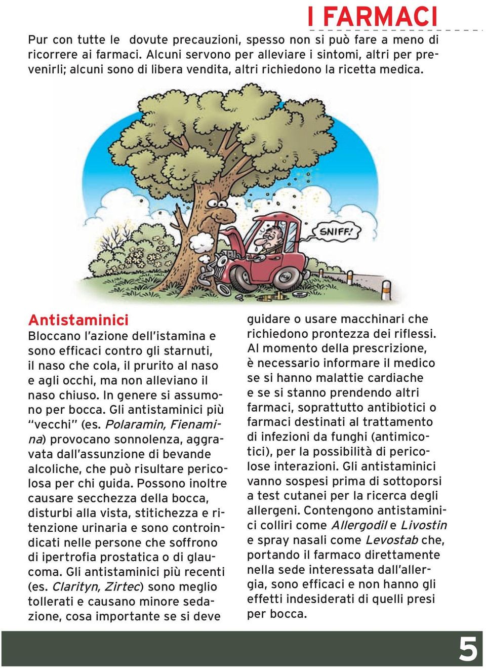 Antistaminici Bloccano l azione dell istamina e sono efficaci contro gli starnuti, il naso che cola, il prurito al naso e agli occhi, ma non alleviano il naso chiuso. In genere si assumono per bocca.