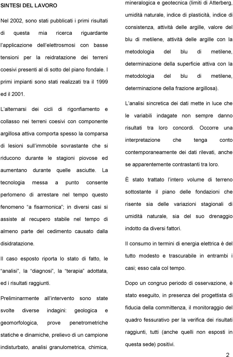 L alternarsi dei cicli di rigonfiamento e collasso nei terreni coesivi con componente argillosa attiva comporta spesso la comparsa di lesioni sull immobile sovrastante che si riducono durante le