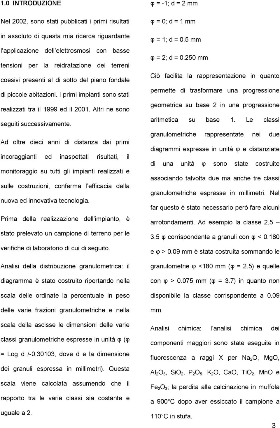 Ad oltre dieci anni di distanza dai primi incoraggianti ed inaspettati risultati, il monitoraggio su tutti gli impianti realizzati e sulle costruzioni, conferma l efficacia della nuova ed innovativa