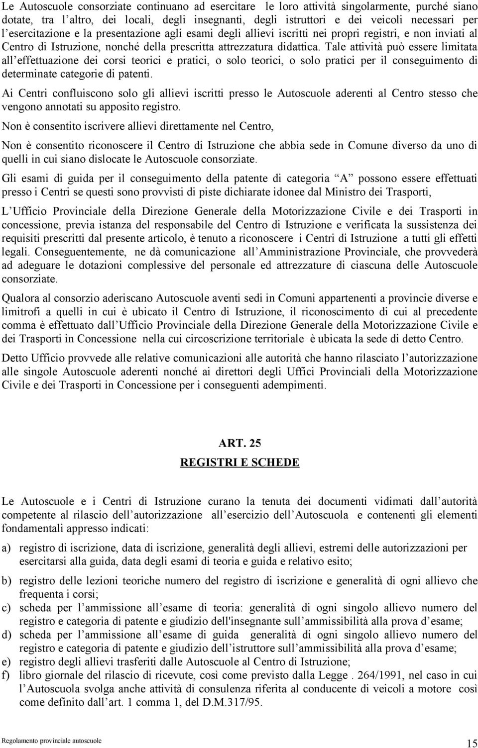 Tale attività può essere limitata all effettuazione dei corsi teorici e pratici, o solo teorici, o solo pratici per il conseguimento di determinate categorie di patenti.