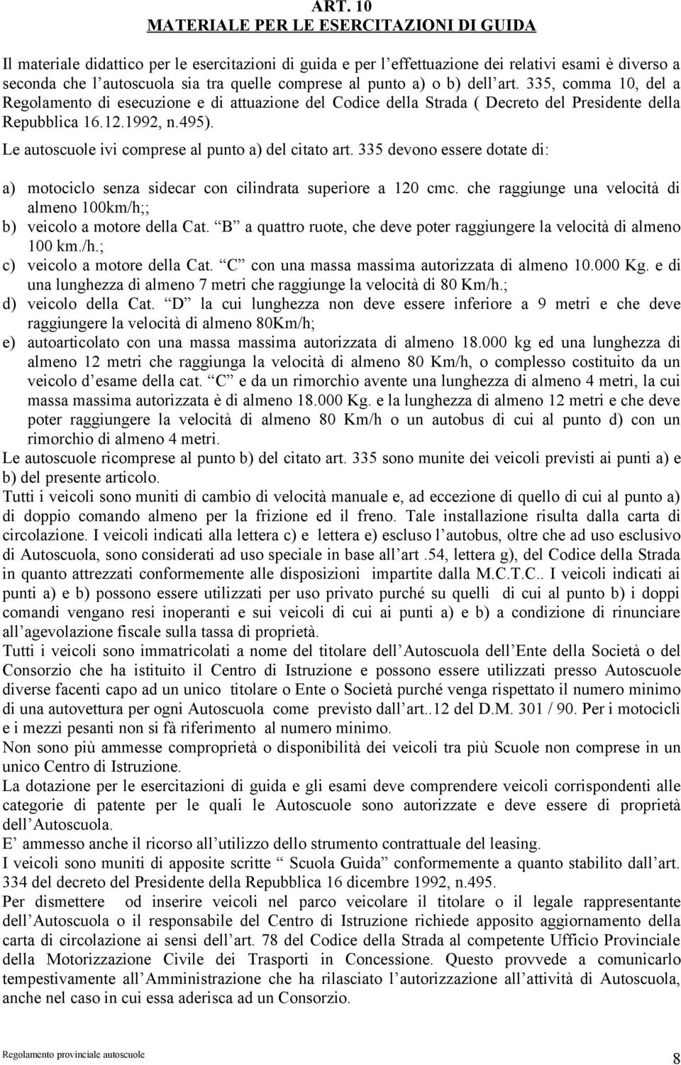 Le autoscuole ivi comprese al punto a) del citato art. 335 devono essere dotate di: a) motociclo senza sidecar con cilindrata superiore a 120 cmc.