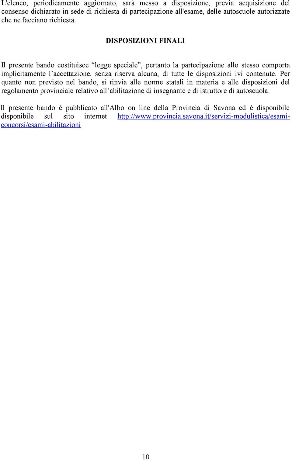 DISPOSIZIONI FINALI Il presente bando costituisce legge speciale, pertanto la partecipazione allo stesso comporta implicitamente l accettazione, senza riserva alcuna, di tutte le disposizioni ivi