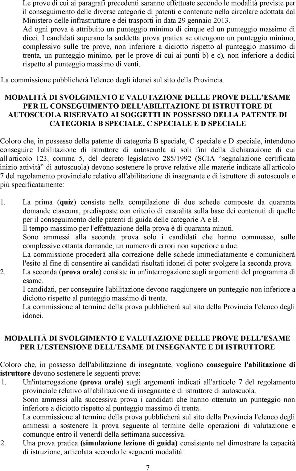 I candidati superano la suddetta prova pratica se ottengono un punteggio minimo, complessivo sulle tre prove, non inferiore a diciotto rispetto al punteggio massimo di trenta, un punteggio minimo,