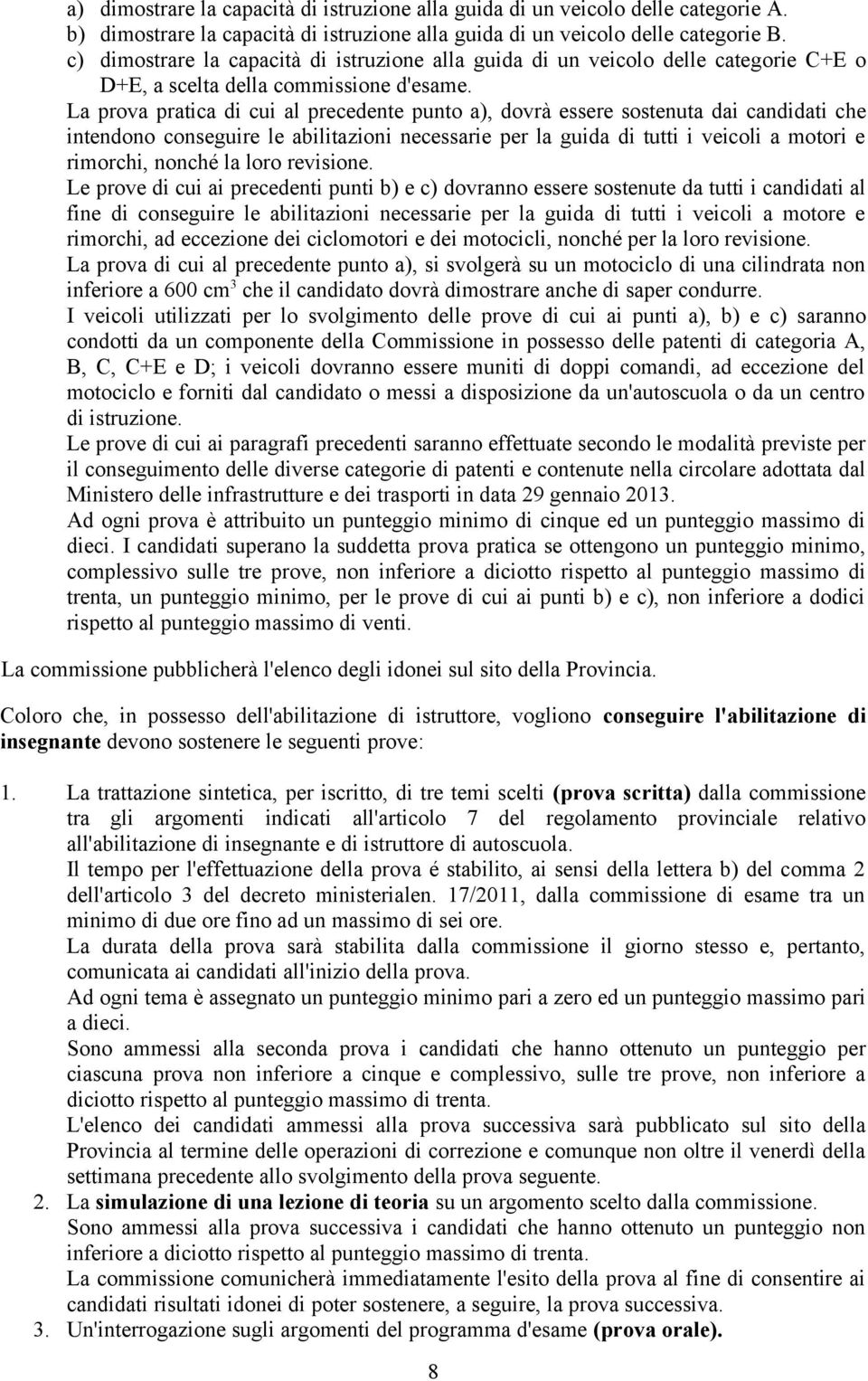 La prova pratica di cui al precedente punto a), dovrà essere sostenuta dai candidati che intendono conseguire le abilitazioni necessarie per la guida di tutti i veicoli a motori e rimorchi, nonché la