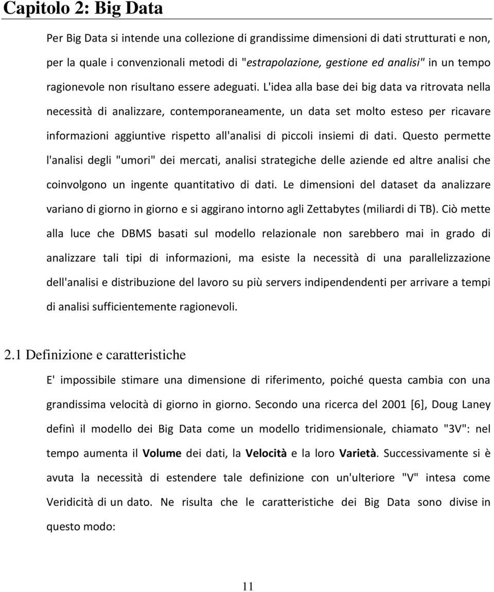 L'idea alla base dei big data va ritrovata nella necessità di analizzare, contemporaneamente, un data set molto esteso per ricavare informazioni aggiuntive rispetto all'analisi di piccoli insiemi di