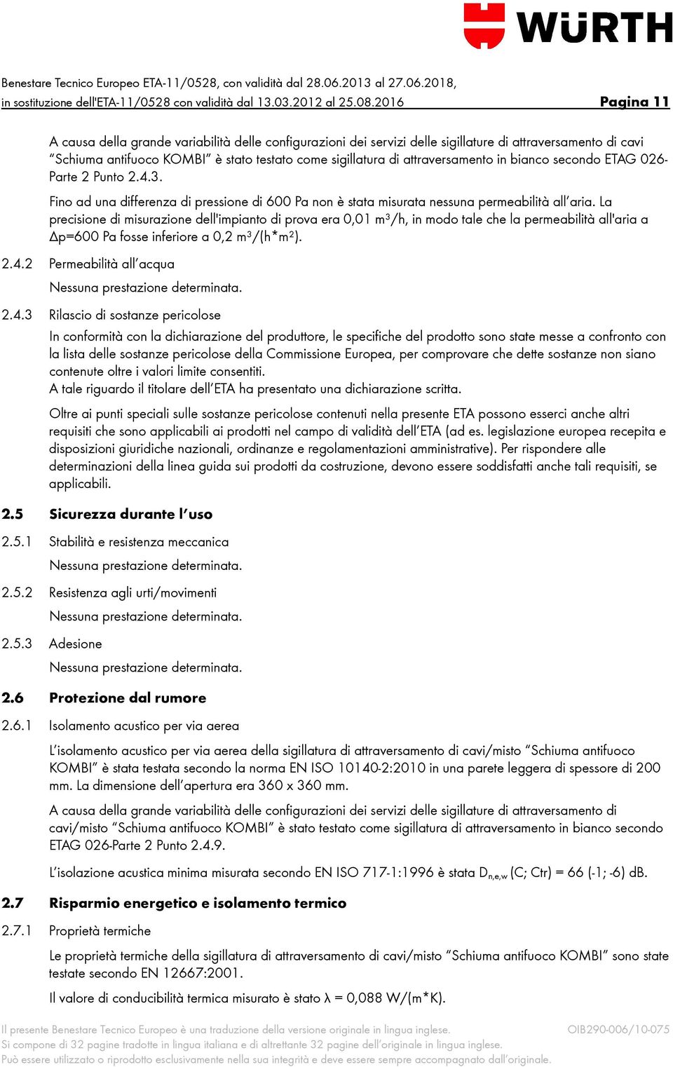 attraversamento in bianco secondo ETAG 026- Parte 2 Punto 2.4.3. Fino ad una differenza di pressione di 600 Pa non è stata misurata nessuna permeabilità all aria.