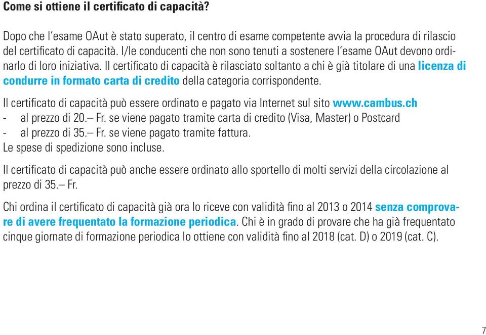 Il certificato di capacità è rilasciato soltanto a chi è già titolare di una licenza di condurre in formato carta di credito della categoria corrispondente.