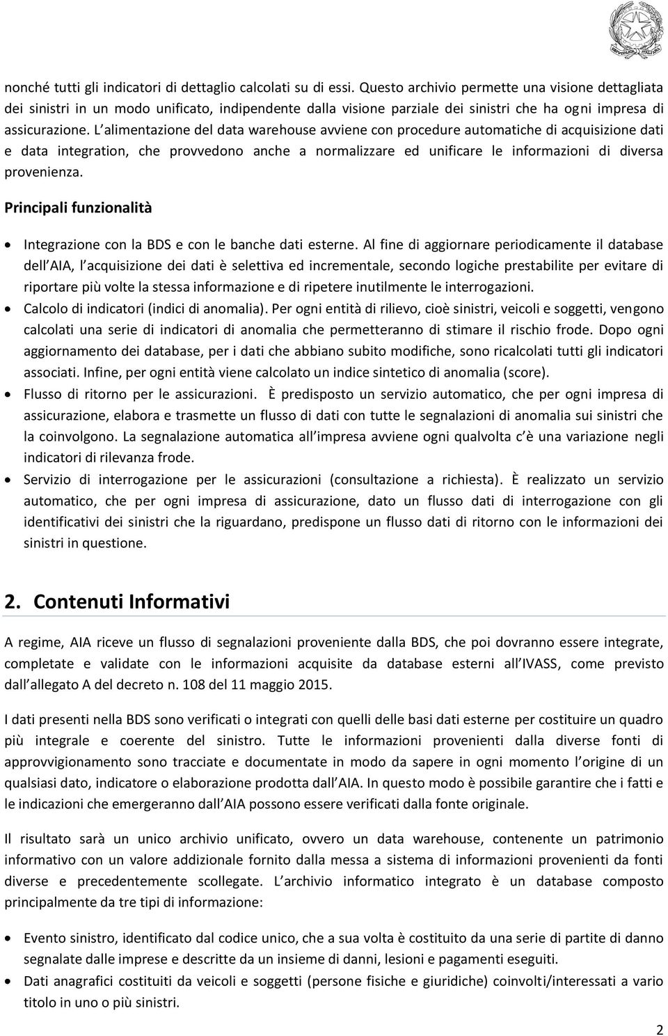 L alimentazione del data warehouse avviene con procedure automatiche di acquisizione dati e data integration, che provvedono anche a normalizzare ed unificare le informazioni di diversa provenienza.