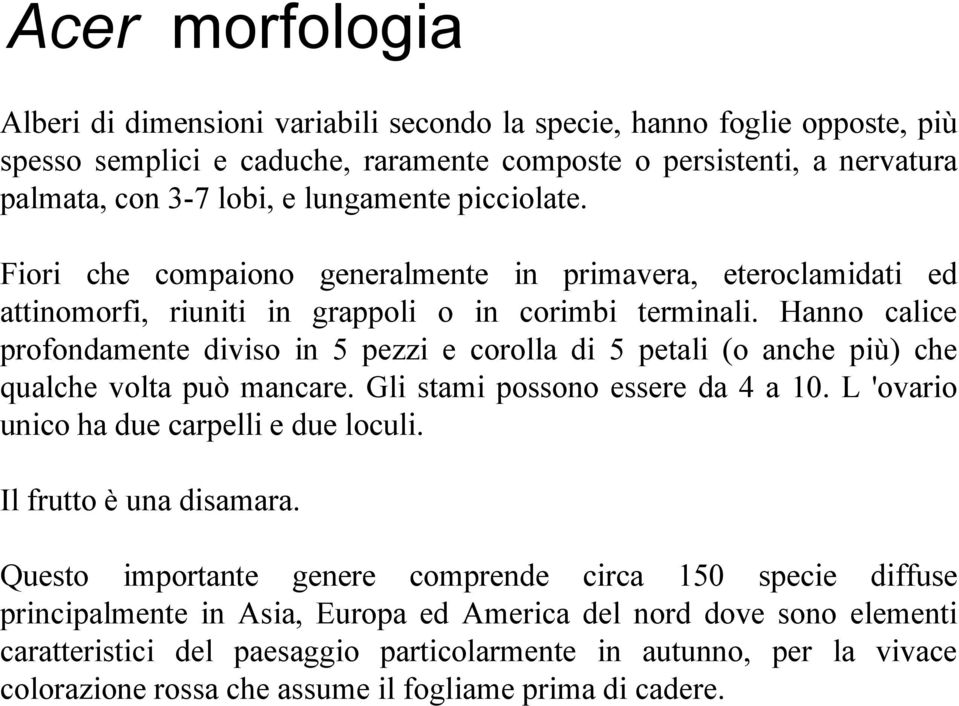 Hanno calice profondamente diviso in 5 pezzi e corolla di 5 petali (o anche più) che qualche volta può mancare. Gli stami possono essere da 4 a 10. L 'ovario unico ha due carpelli e due loculi.