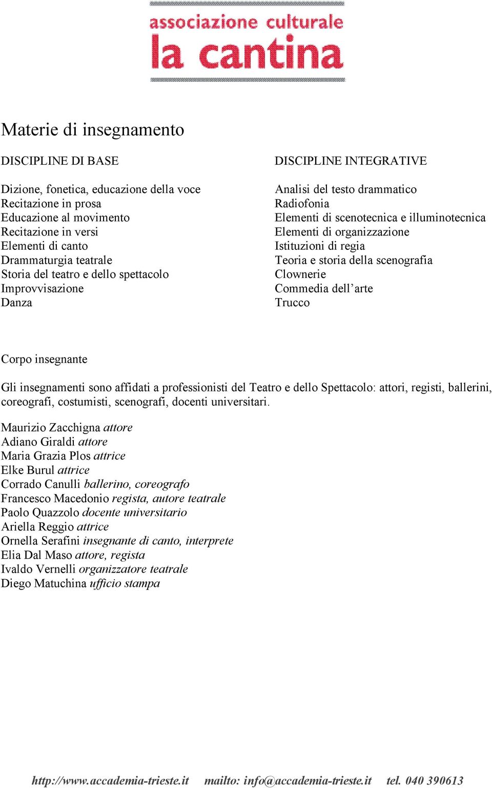 regia Teoria e storia della scenografia Clownerie Commedia dell arte Trucco Corpo insegnante Gli insegnamenti sono affidati a professionisti del Teatro e dello Spettacolo: attori, registi, ballerini,