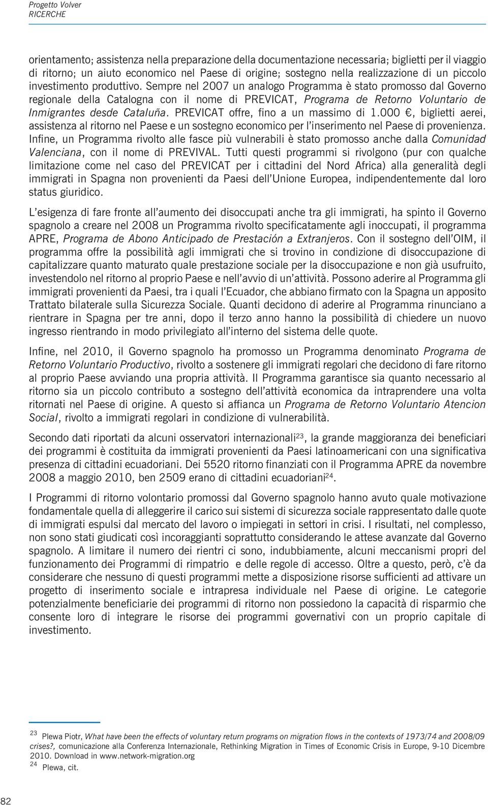 Sempre nel 2007 un analogo Programma è stato promosso dal Governo regionale della Catalogna con il nome di PREVICAT, Programa de Retorno Voluntario de Inmigrantes desde Cataluña.