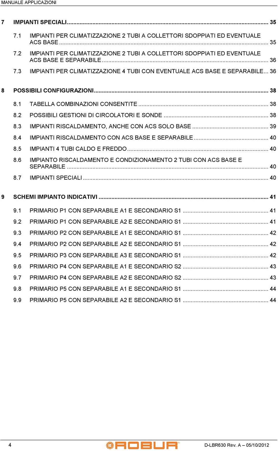 .. 38 8.3 IMPIANI RISCALDAMENO, ANCHE CON ACS SOLO BASE... 39 8.4 IMPIANI RISCALDAMENO CON ACS BASE E SEPARABILE... 40 8.5 IMPIANI 4 UBI CALDO E FREDDO... 40 8.6 IMPIANO RISCALDAMENO E CONDIZIONAMENO 2 UBI CON ACS BASE E SEPARABILE.