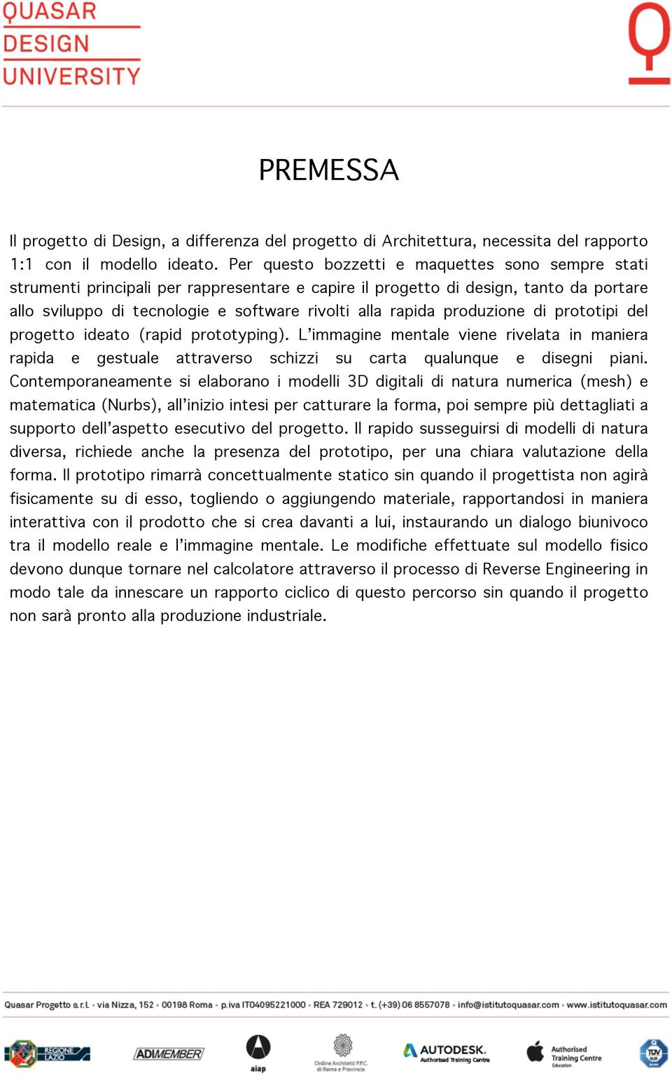 produzione di prototipi del progetto ideato (rapid prototyping). L immagine mentale viene rivelata in maniera rapida e gestuale attraverso schizzi su carta qualunque e disegni piani.