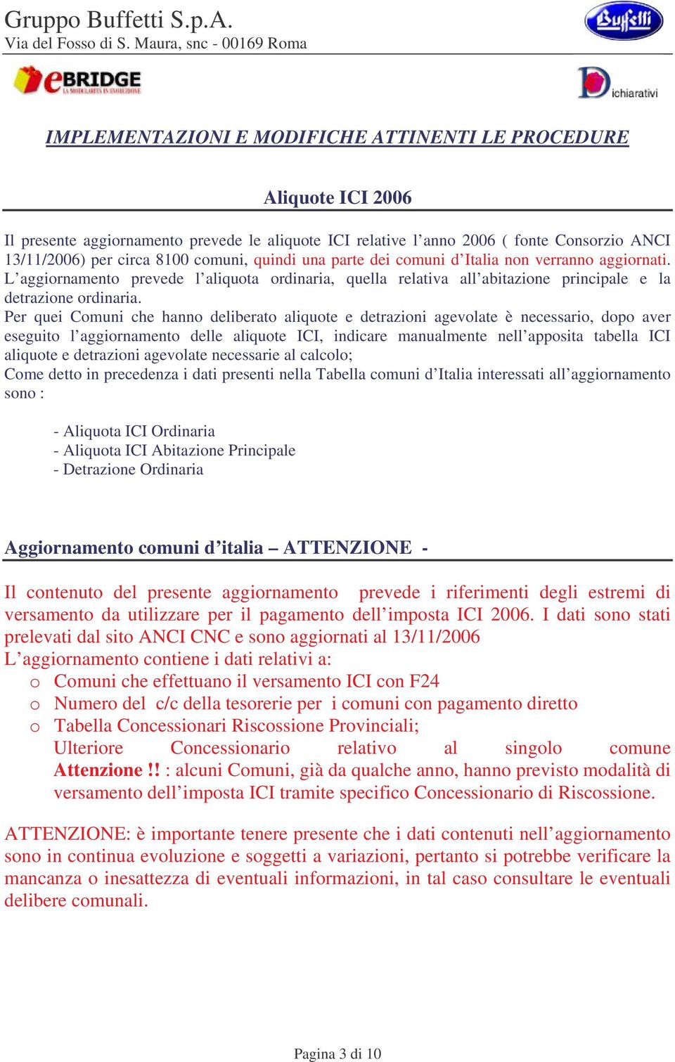 Per quei Comuni che hanno deliberato aliquote e detrazioni agevolate è necessario, dopo aver eseguito l aggiornamento delle aliquote ICI, indicare manualmente nell apposita tabella ICI aliquote e