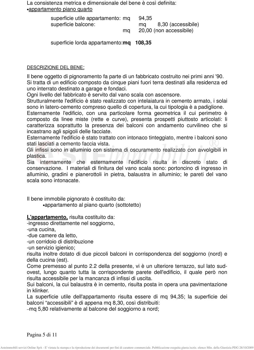 Si tratta di un edificio composto da cinque piani fuori terra destinati alla residenza ed uno interrato destinato a garage e fondaci.