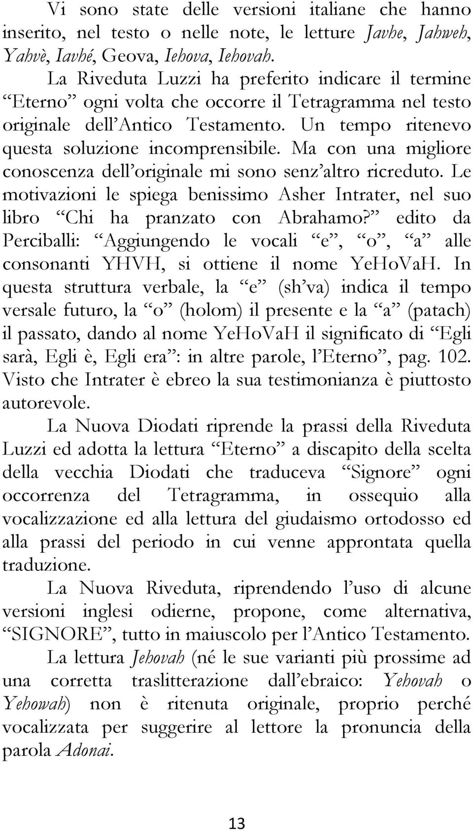 Ma con una migliore conoscenza dell originale mi sono senz altro ricreduto. Le motivazioni le spiega benissimo Asher Intrater, nel suo libro Chi ha pranzato con Abrahamo?