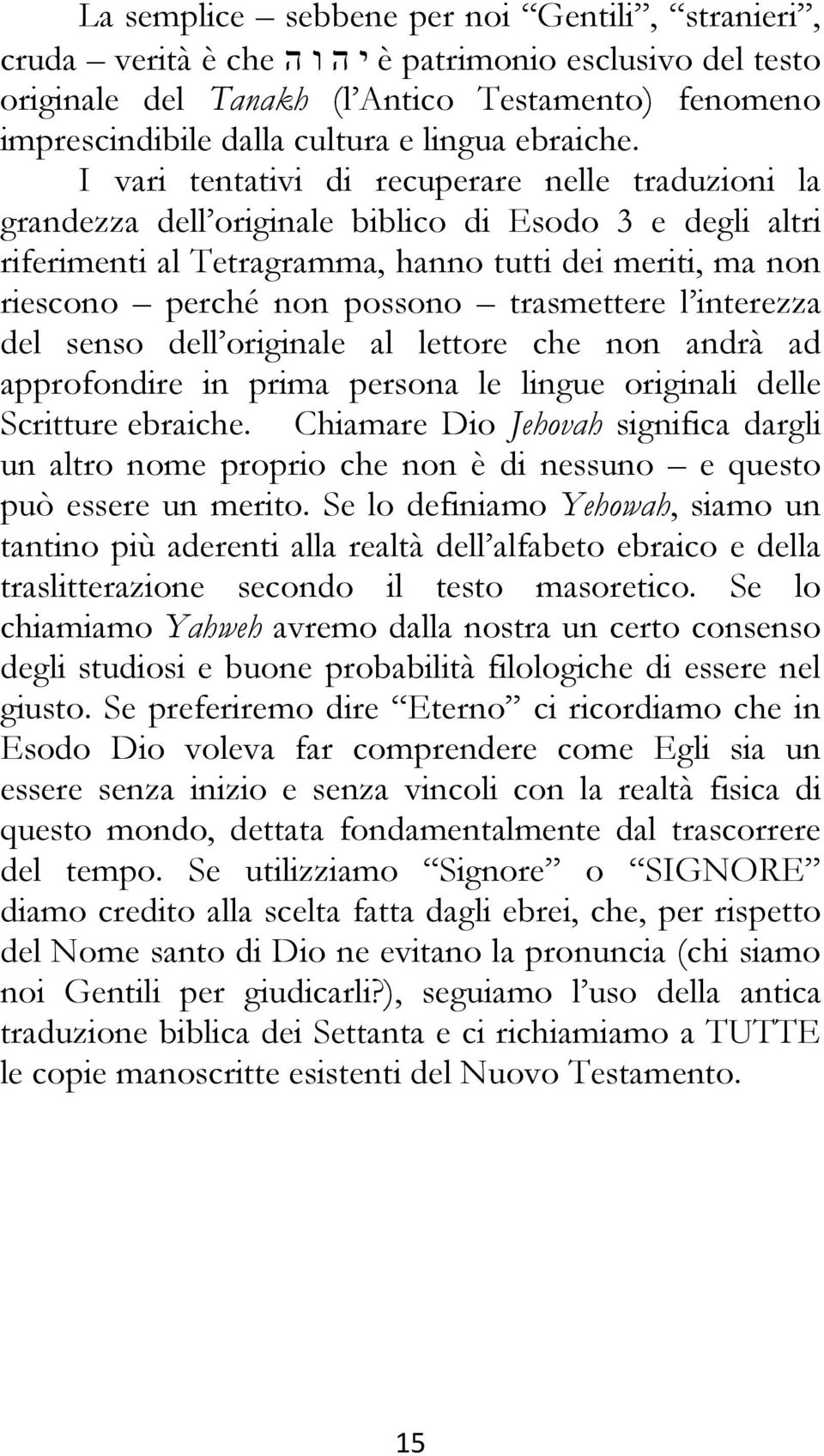 I vari tentativi di recuperare nelle traduzioni la grandezza dell originale biblico di Esodo 3 e degli altri riferimenti al Tetragramma, hanno tutti dei meriti, ma non riescono perché non possono