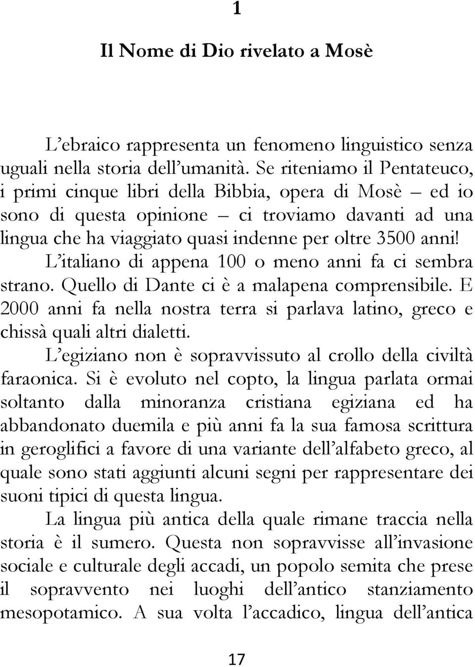 L italiano di appena 100 o meno anni fa ci sembra strano. Quello di Dante ci è a malapena comprensibile. E 2000 anni fa nella nostra terra si parlava latino, greco e chissà quali altri dialetti.