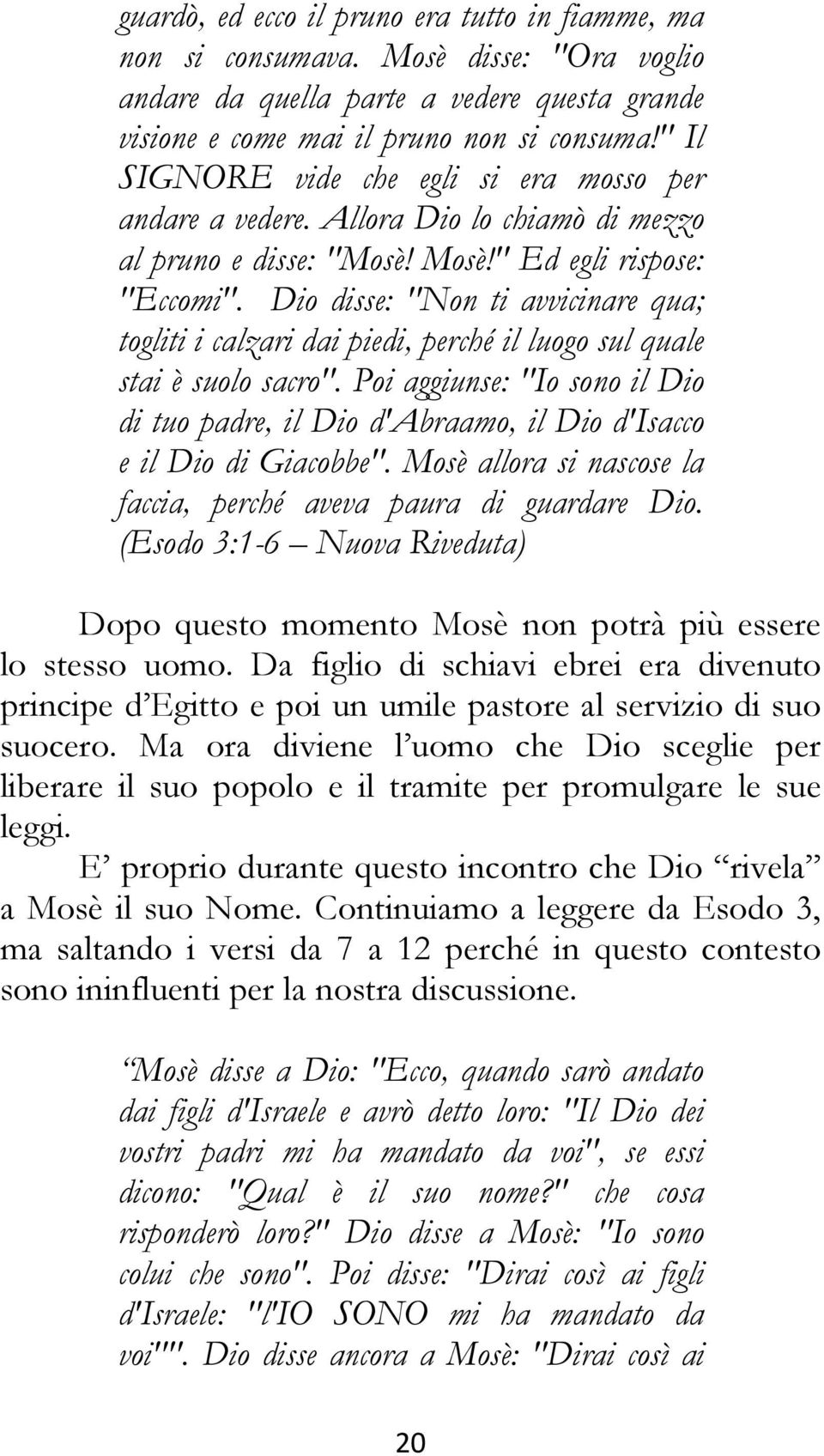 Dio disse: "Non ti avvicinare qua; togliti i calzari dai piedi, perché il luogo sul quale stai è suolo sacro".