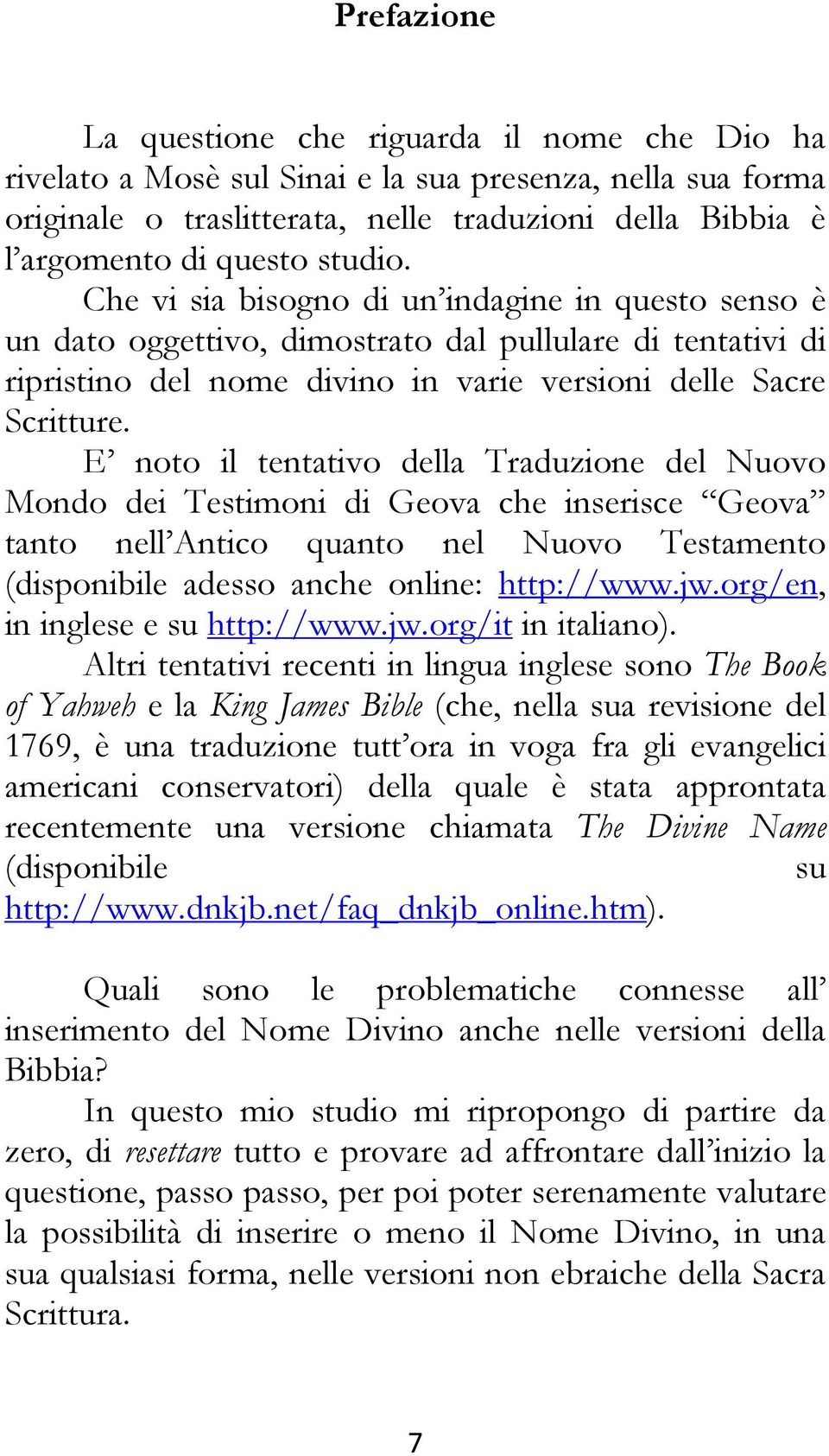 E noto il tentativo della Traduzione del Nuovo Mondo dei Testimoni di Geova che inserisce Geova tanto nell Antico quanto nel Nuovo Testamento (disponibile adesso anche online: http://www.jw.