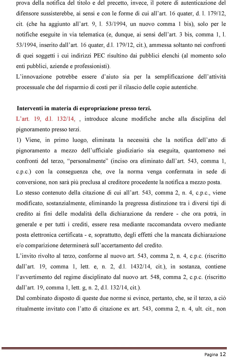 16 quater, d.l. 179/12, cit.), ammessa soltanto nei confronti di quei soggetti i cui indirizzi PEC risultino dai pubblici elenchi (al momento solo enti pubblici, aziende e professionisti).