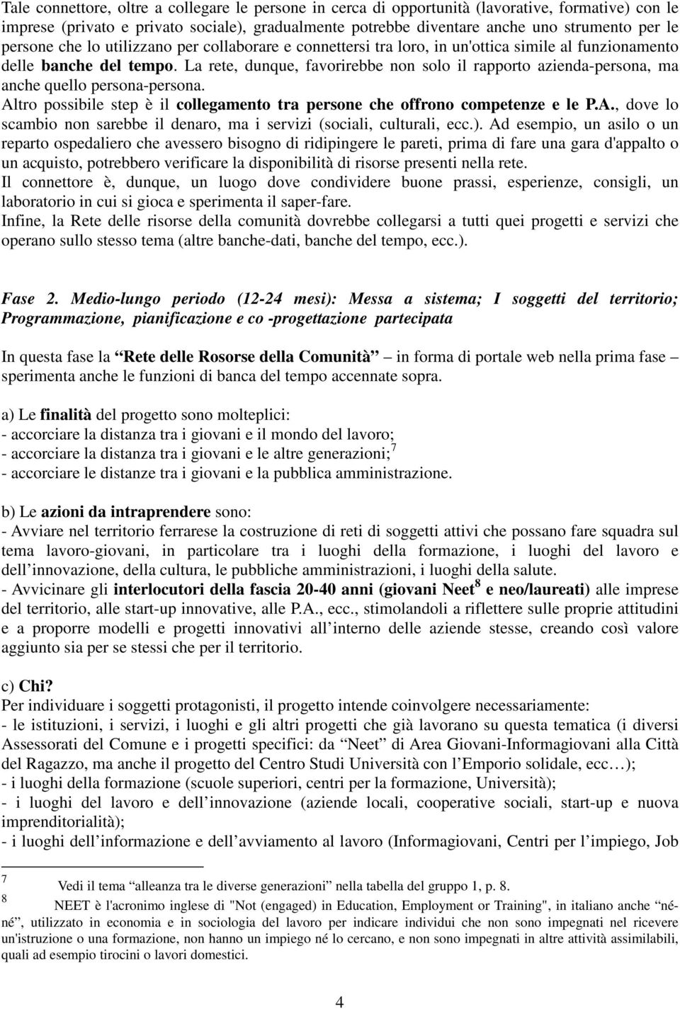 La rete, dunque, favorirebbe non solo il rapporto azienda-persona, ma anche quello persona-persona. Altro possibile step è il collegamento tra persone che offrono competenze e le P.A., dove lo scambio non sarebbe il denaro, ma i servizi (sociali, culturali, ecc.