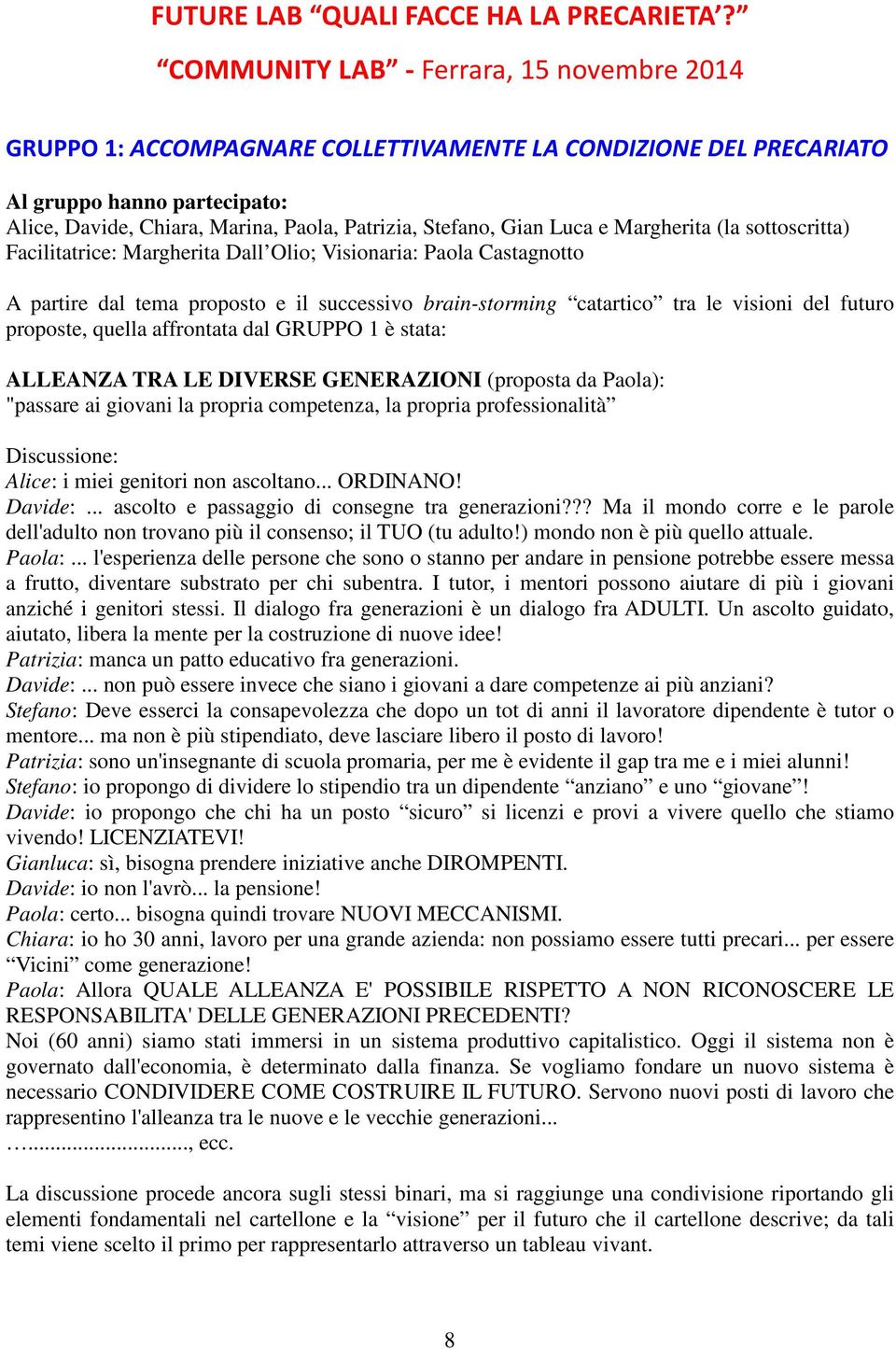 Gian Luca e Margherita (la sottoscritta) Facilitatrice: Margherita Dall Olio; Visionaria: Paola Castagnotto A partire dal tema proposto e il successivo brain-storming catartico tra le visioni del