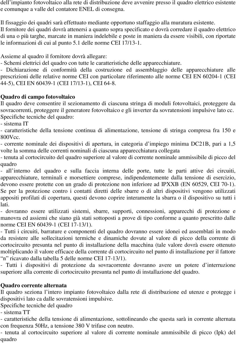 Il fornitore dei quadri dovrà attenersi a quanto sopra specificato e dovrà corredare il quadro elettrico di una o più targhe, marcate in maniera indelebile e poste in maniera da essere visibili, con