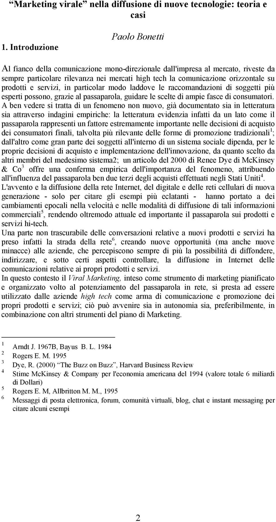 prodotti e servizi, in particolar modo laddove le raccomandazioni di soggetti più esperti possono, grazie al passaparola, guidare le scelte di ampie fasce di consumatori.