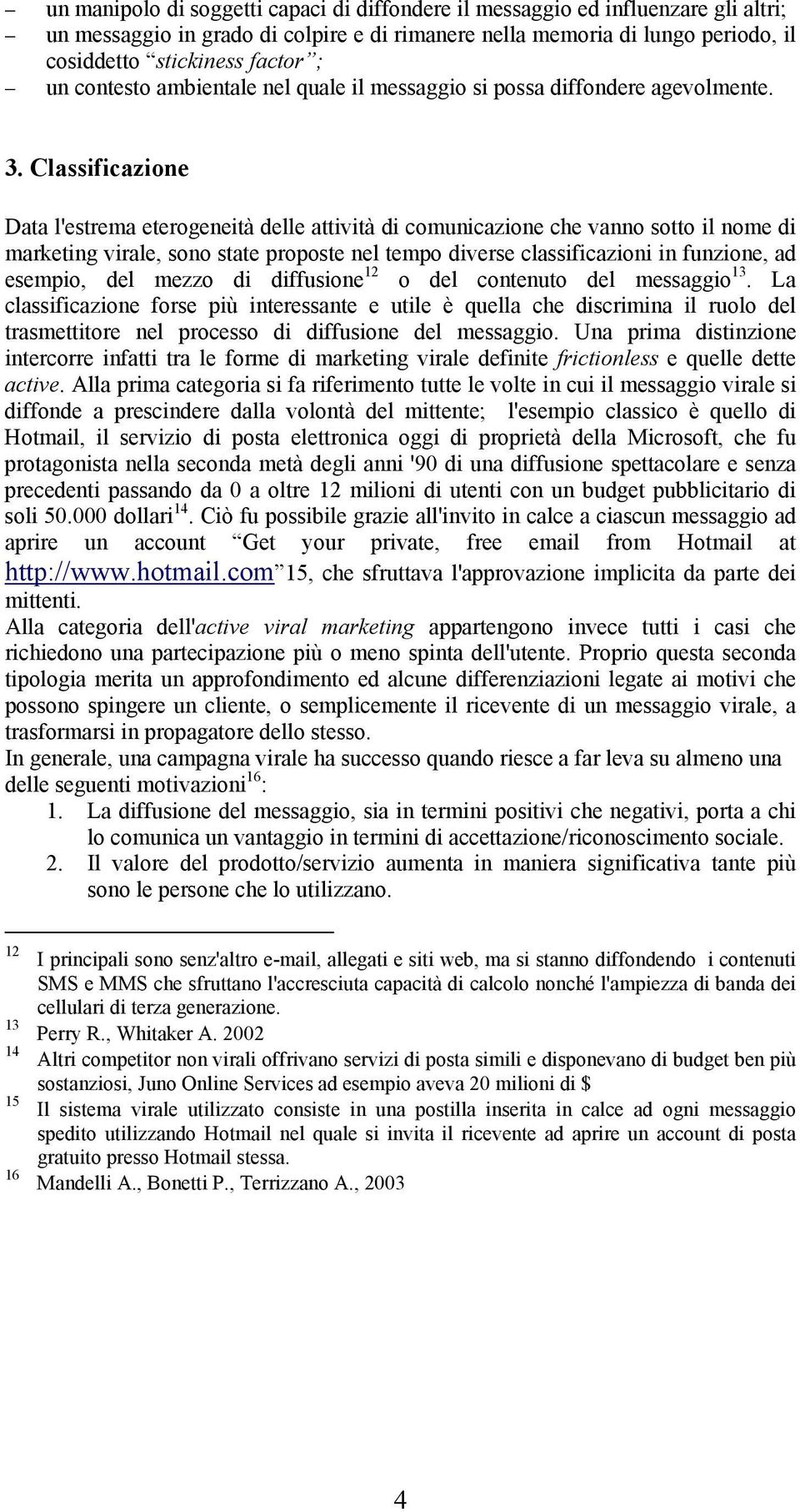 Classificazione Data l'estrema eterogeneità delle attività di comunicazione che vanno sotto il nome di marketing virale, sono state proposte nel tempo diverse classificazioni in funzione, ad esempio,