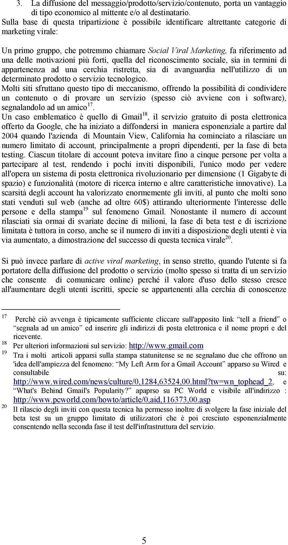 motivazioni più forti, quella del riconoscimento sociale, sia in termini di appartenenza ad una cerchia ristretta, sia di avanguardia nell'utilizzo di un determinato prodotto o servizio tecnologico.