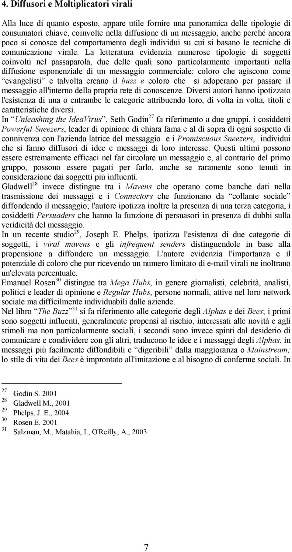 La letteratura evidenzia numerose tipologie di soggetti coinvolti nel passaparola, due delle quali sono particolarmente importanti nella diffusione esponenziale di un messaggio commerciale: coloro