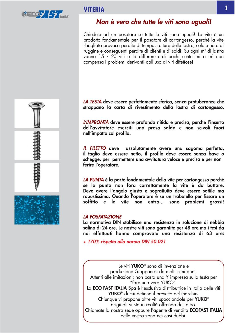 di soldi. Su ogni m 2 di lastra vanno 15-20 viti e la differenza di pochi centesimi a m 2 non compensa i problemi derivanti dall uso di viti difettose!