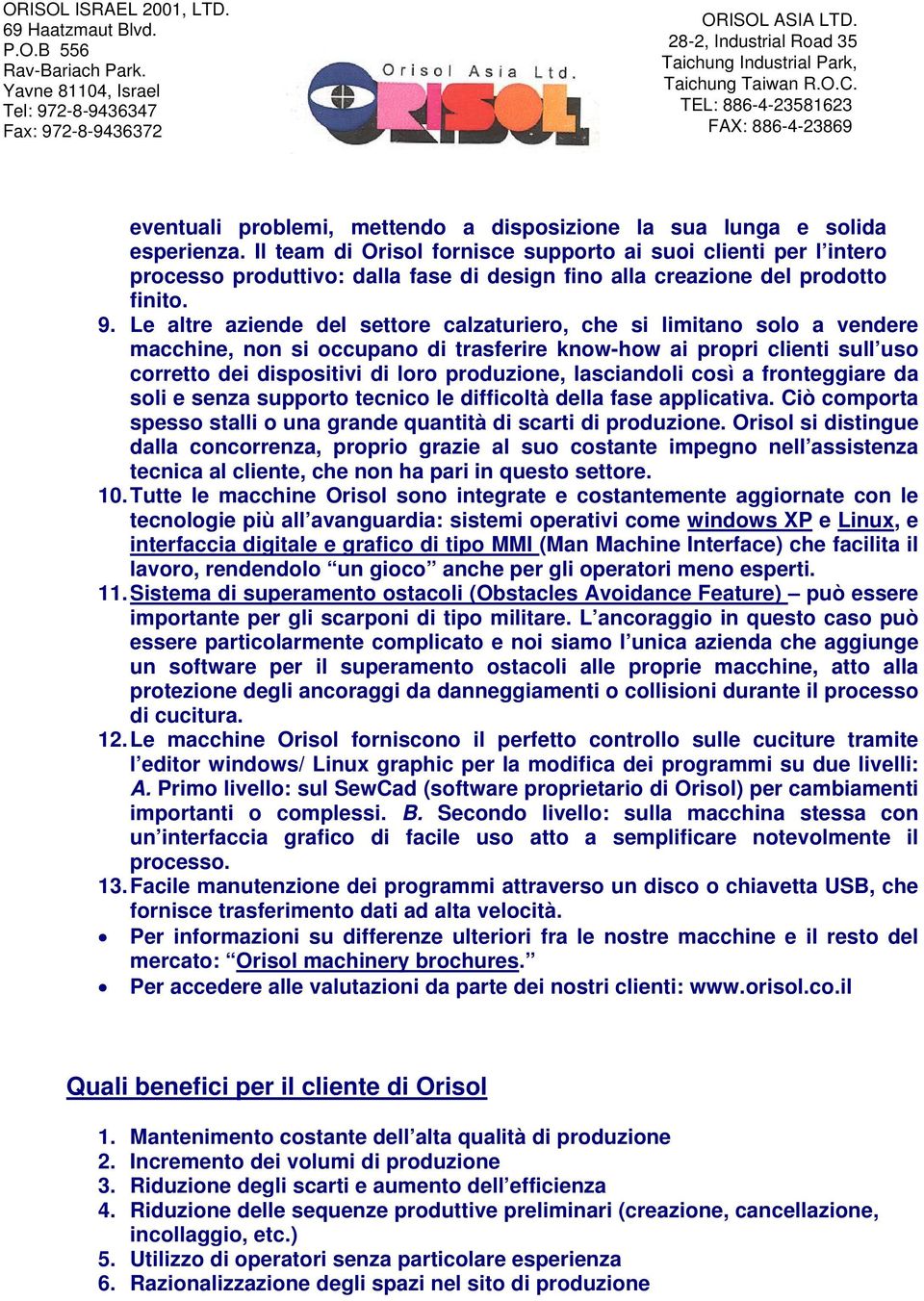 Le altre aziende del settore calzaturiero, che si limitano solo a vendere macchine, non si occupano di trasferire know-how ai propri clienti sull uso corretto dei dispositivi di loro produzione,