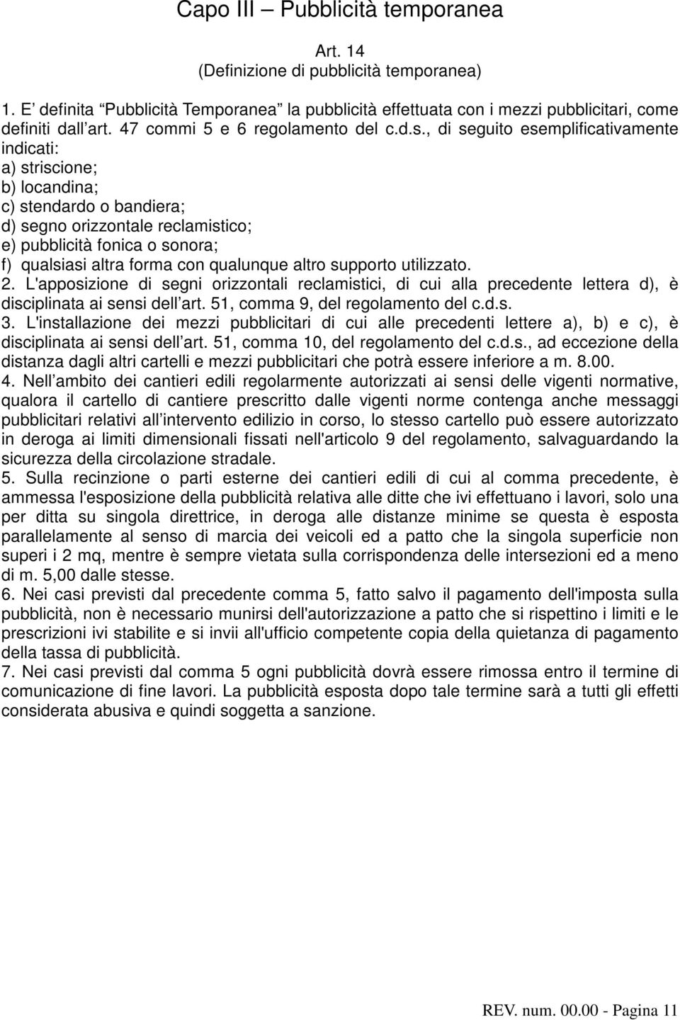 , di seguito esemplificativamente indicati: a) striscione; b) locandina; c) stendardo o bandiera; d) segno orizzontale reclamistico; e) pubblicità fonica o sonora; f) qualsiasi altra forma con