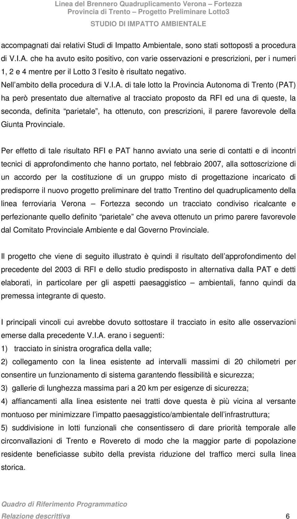 di tale lotto la Provincia Autonoma di Trento (PAT) ha però presentato due alternative al tracciato proposto da RFI ed una di queste, la seconda, definita parietale, ha ottenuto, con prescrizioni, il