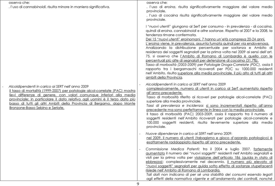 I nuovi utenti giungono al SerT per consumo - in prevalenza - di cocaina, quindi di eroina, cannabinoidi e altre sostanze. Rispetto al 2007 e la 2008, la tendenza rimane confermata.