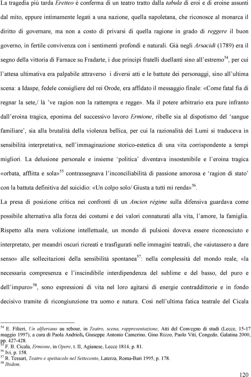 Già negli Arsacidi (1789) era il segno della vittoria di Farnace su Fradarte, i due principi fratelli duellanti sino all estremo 54, per cui l attesa ultimativa era palpabile attraverso i diversi