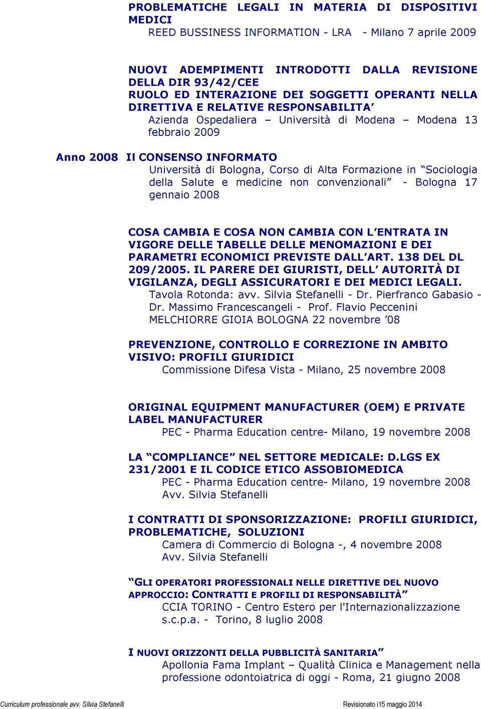 Formazione in Sociologia della Salute e medicine non convenzionali - Bologna 17 gennaio 2008 COSA CAMBIA E COSA NON CAMBIA CON L ENTRATA IN VIGORE DELLE TABELLE DELLE MENOMAZIONI E DEI PARAMETRI