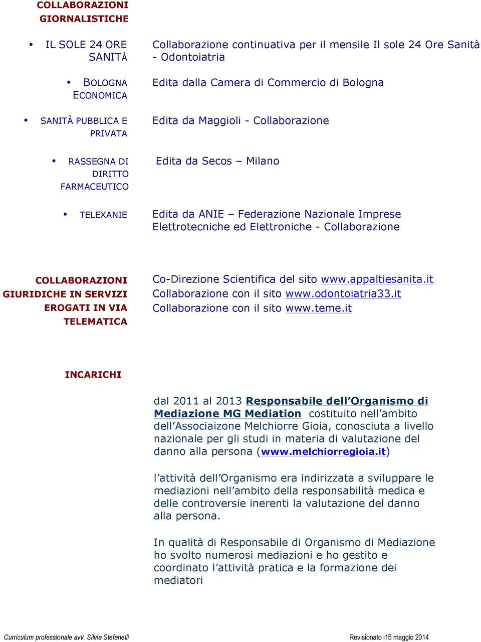 Collaborazione COLLABORAZIONI GIURIDICHE IN SERVIZI EROGATI IN VIA TELEMATICA Co-Direzione Scientifica del sito www.appaltiesanita.it Collaborazione con il sito www.odontoiatria33.
