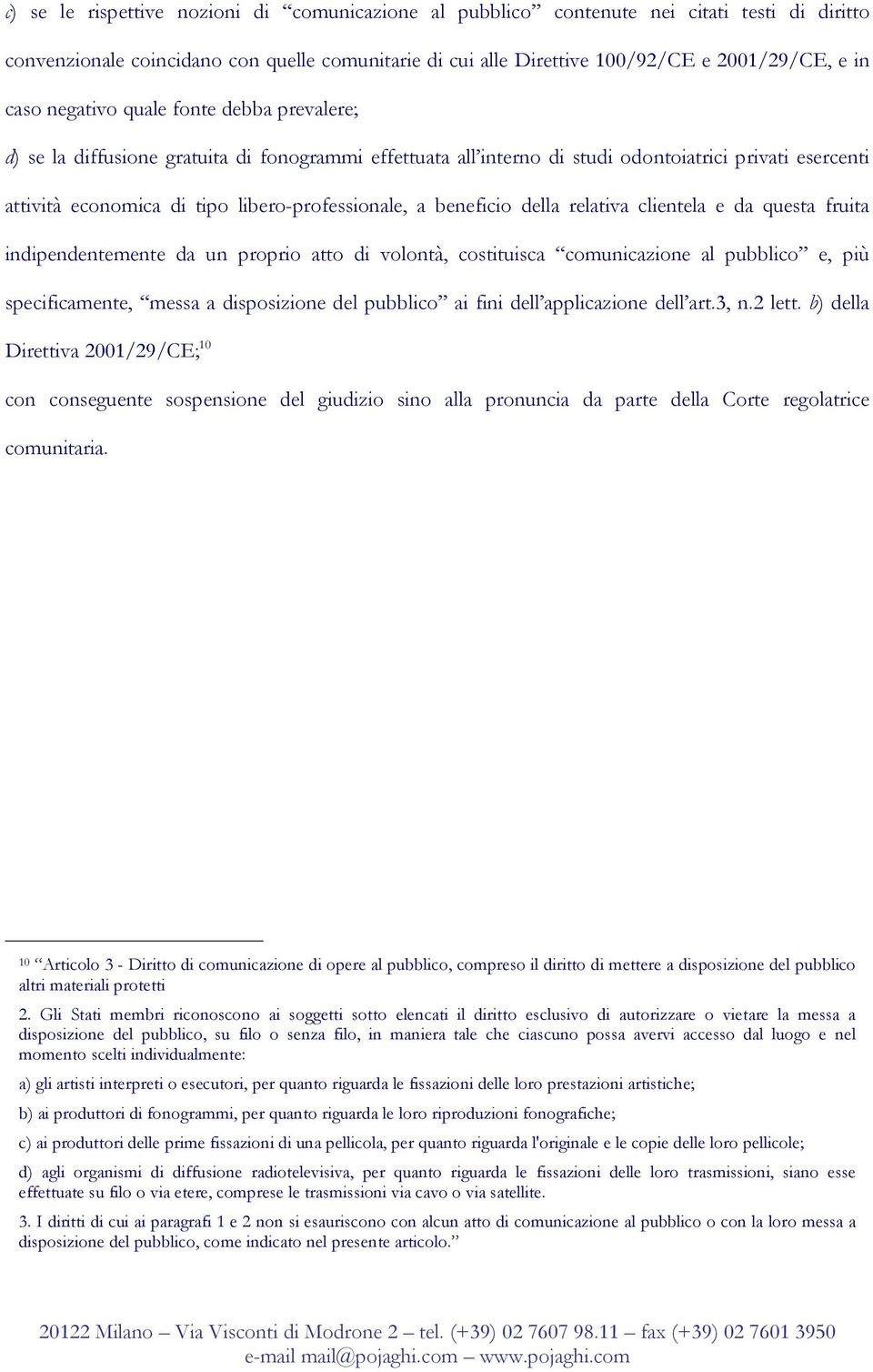 beneficio della relativa clientela e da questa fruita indipendentemente da un proprio atto di volontà, costituisca comunicazione al pubblico e, più specificamente, messa a disposizione del pubblico