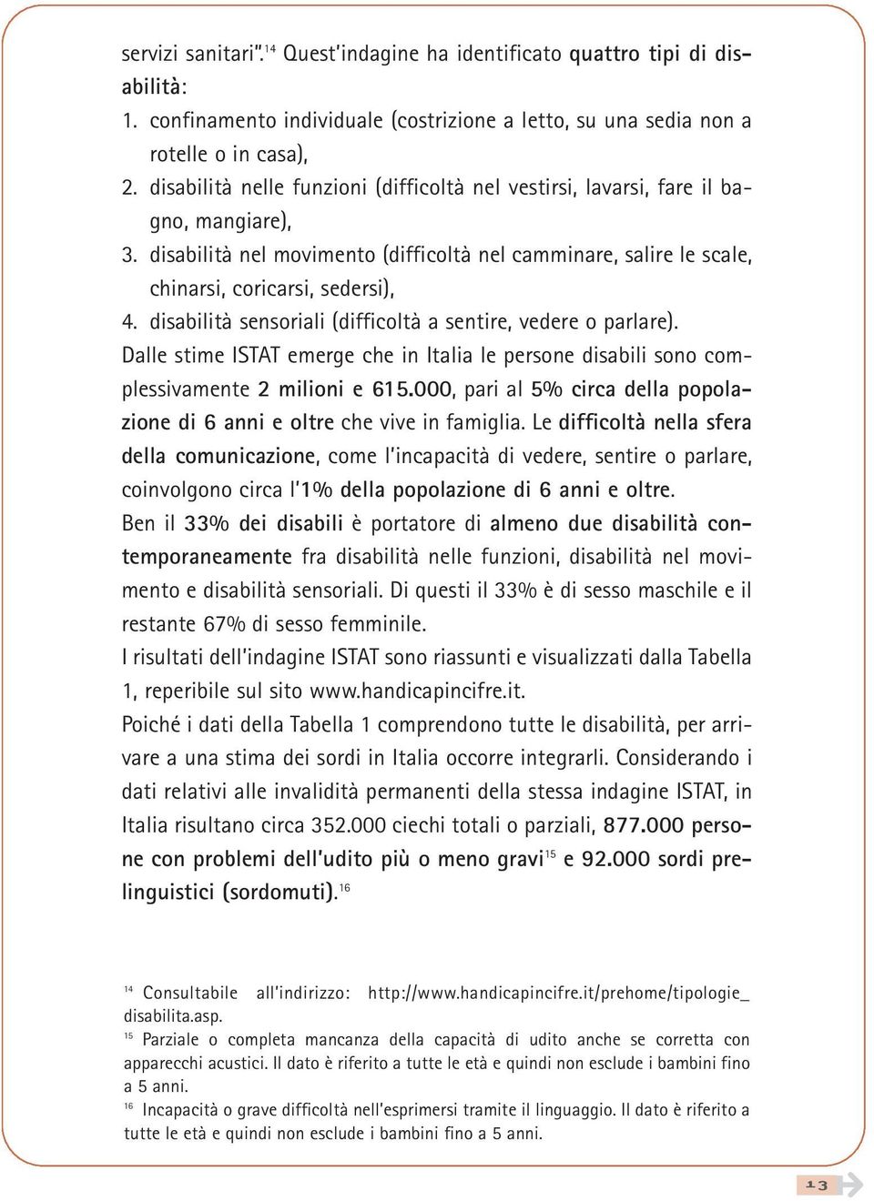 disabilità sensoriali (difficoltà a sentire, vedere o parlare). Dalle stime ISTAT emerge che in Italia le persone disabili sono complessivamente 2 milioni e 615.