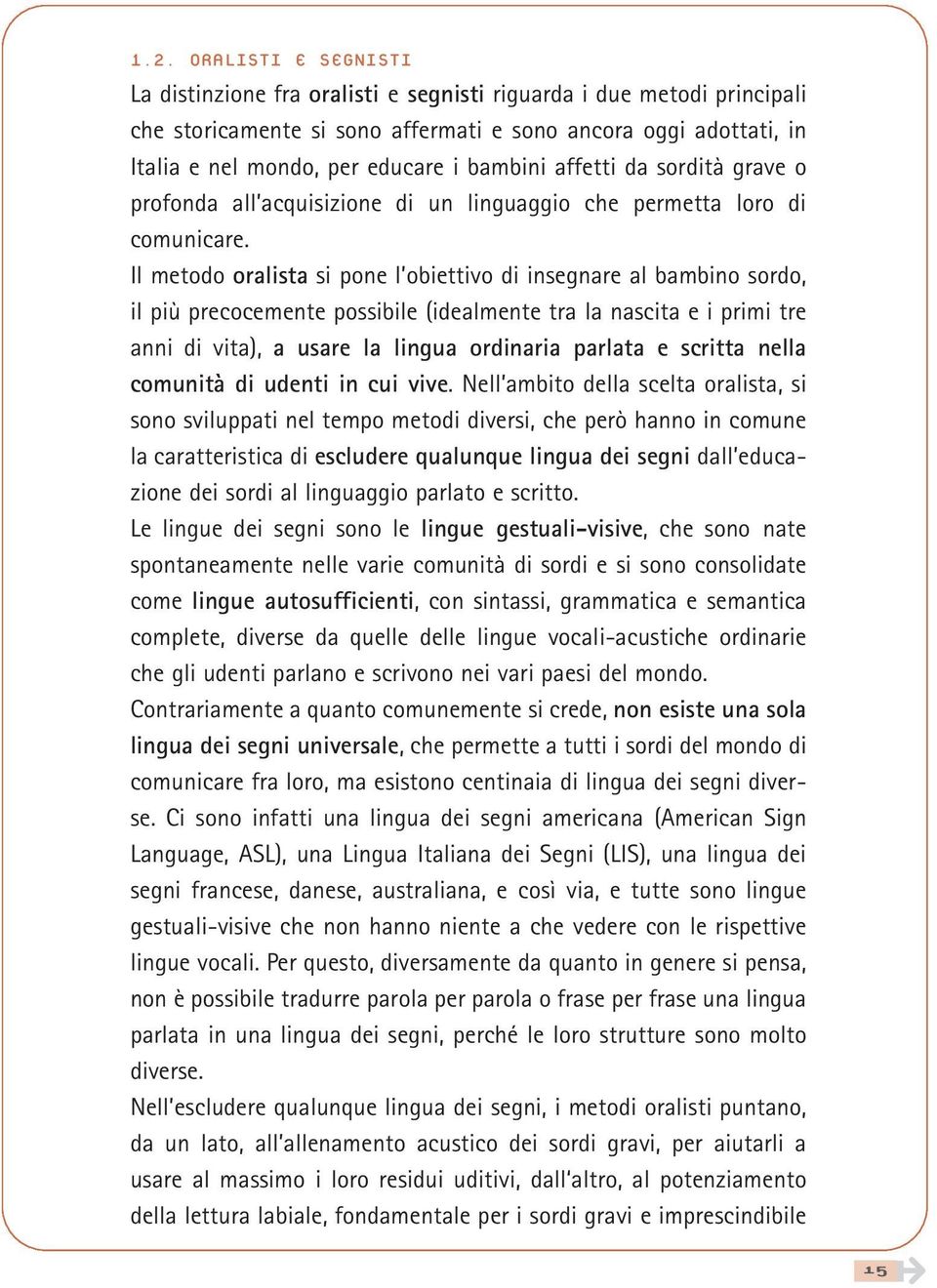 Il metodo oralista si pone l obiettivo di insegnare al bambino sordo, il più precocemente possibile (idealmente tra la nascita e i primi tre anni di vita), a usare la lingua ordinaria parlata e