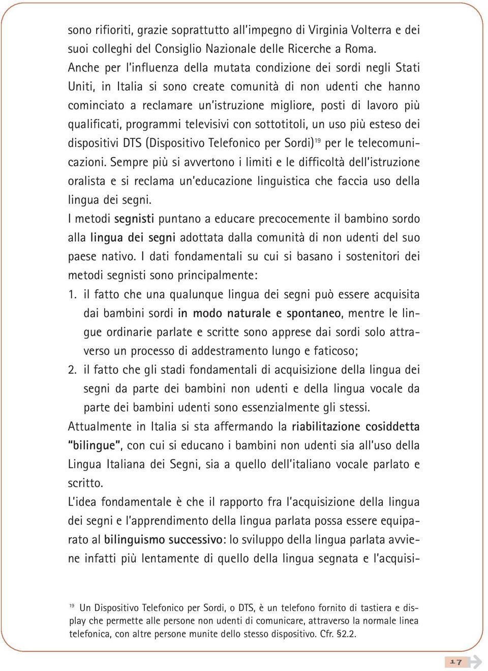 qualificati, programmi televisivi con sottotitoli, un uso più esteso dei dispositivi DTS (Dispositivo Telefonico per Sordi) 19 per le telecomunicazioni.