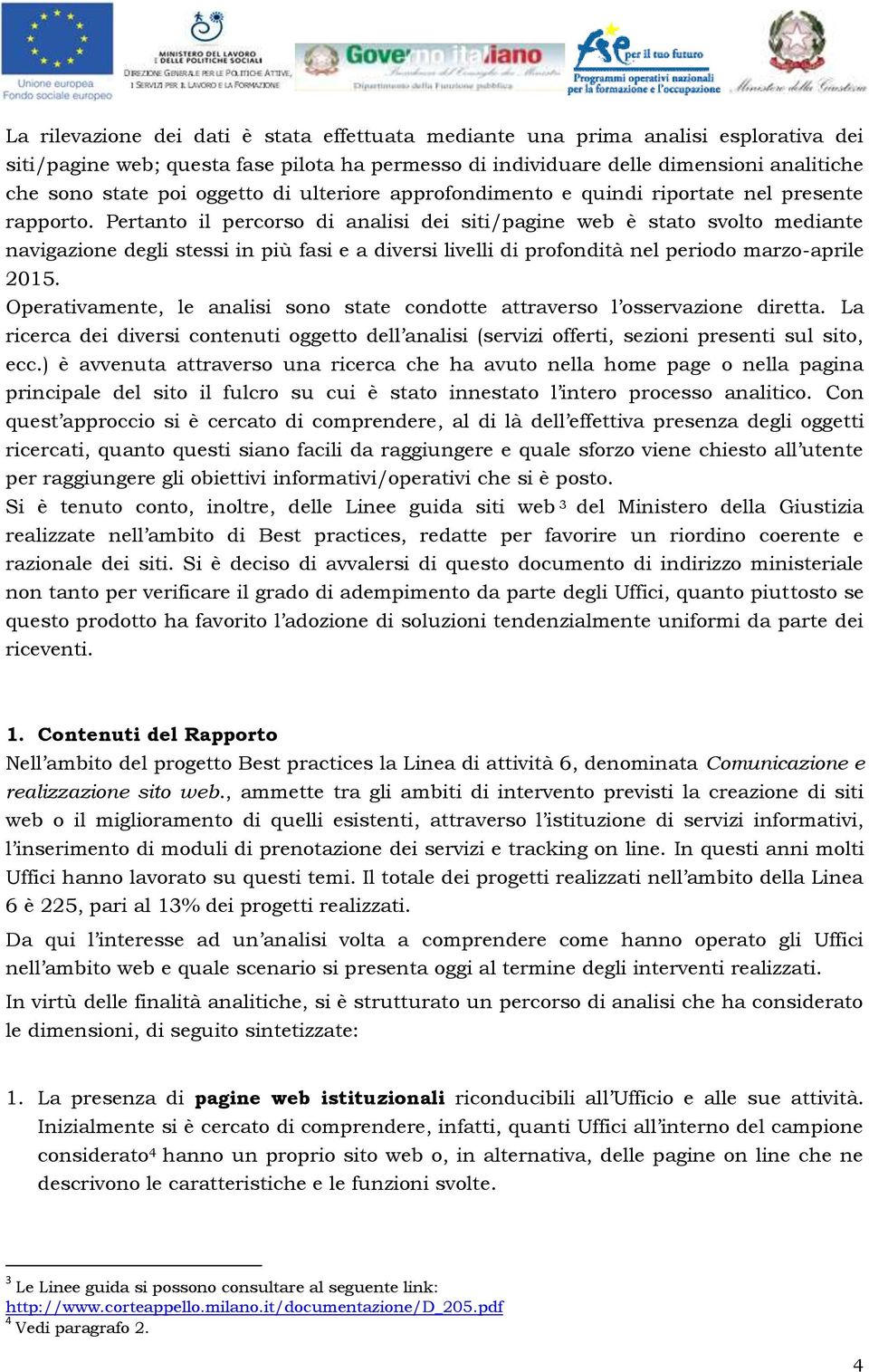 Pertanto il percorso di analisi dei siti/pagine web è stato svolto mediante navigazione degli stessi in più fasi e a diversi livelli di profondità nel periodo marzo-aprile 2015.